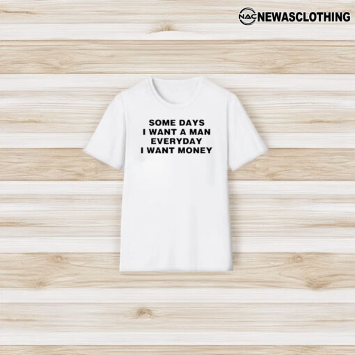 Some Days I Want A Man Everyday I Want Money T-Shirt3