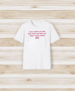 Sorry I Made You Mad Hoes Tend To Get That Way When I Come Around T-Shirt