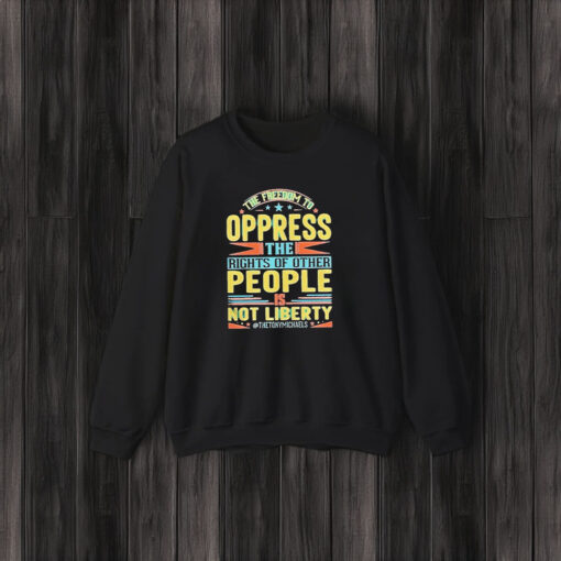 The Freedom To Oppress The Rights Of Other People Is Not Liberty T-Shirt