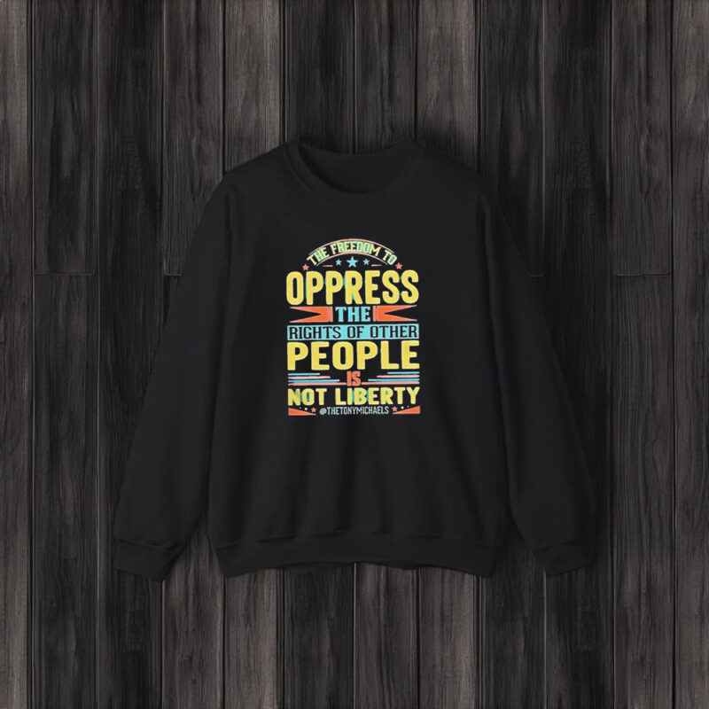 The Freedom To Oppress The Rights Of Other People Is Not Liberty T-Shirt