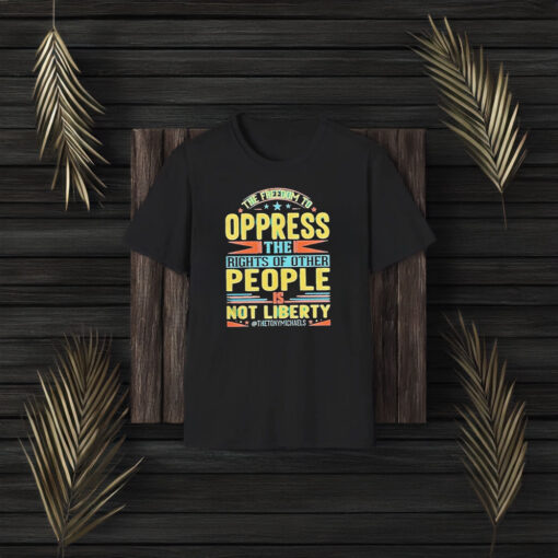 The Freedom To Oppress The Rights Of Other People Is Not Liberty T-Shirt3