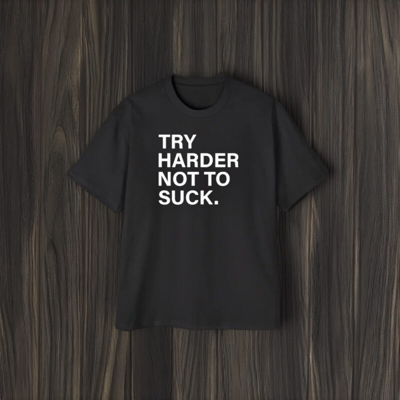 Try Harder Not To Suck T-Shirt2