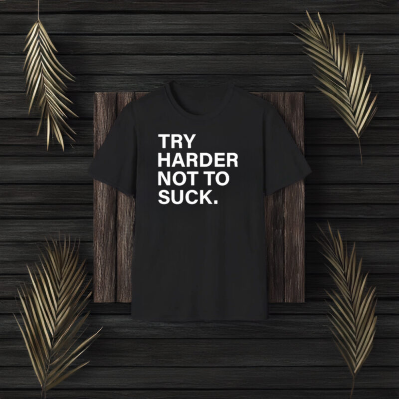 Try Harder Not To Suck T-Shirt3