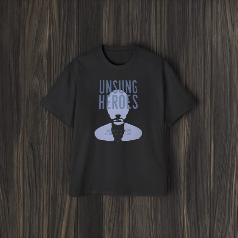 Unsung Heroes From Deep In The Shadows Lie Those Waiting To Shine T-Shirt2