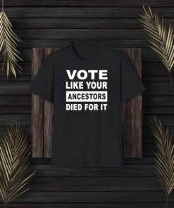 Vote Like Your Ancestors Died For It T-Shirt