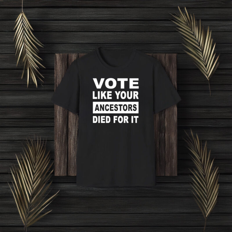 Vote Like Your Ancestors Died For It T-Shirt