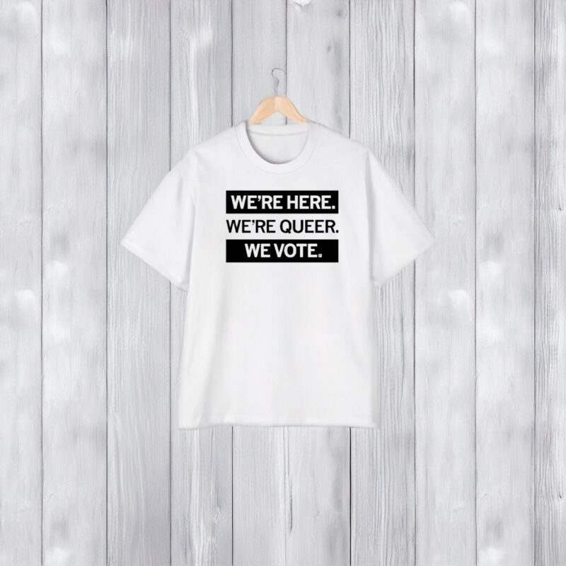 We’re Here We’re Queer We Vote T-Shirt2