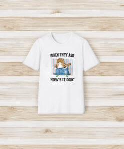 When They Ask How's It Goin T-Shirt3