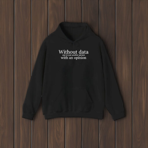 Without Data You’re Just Another Person With An Opinion T-Shirt2