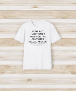 Yeah But I Just Can’t Vote For A Convicted Sexual Abuser T-Shirt3