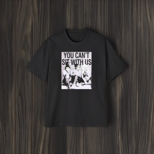 You Can’t Sit With Us T-Shirt2