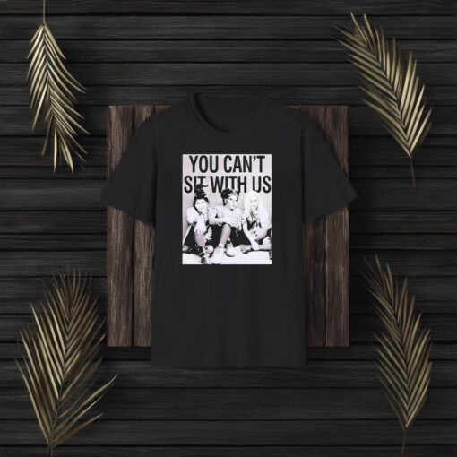 You Can’t Sit With Us T-Shirt3