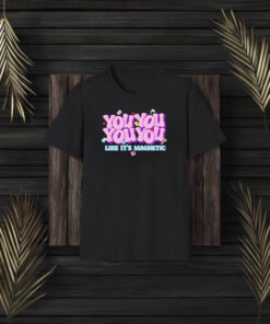 You You You You Like It’s Magnetic T-Shirt3