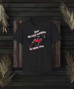 Your Service Weapon Is Mine Now T-Shirt