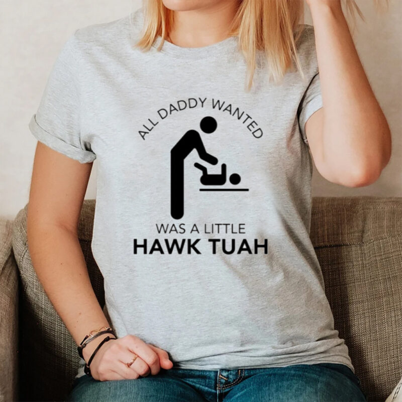 All Daddy Wanted Was A Little Hawk Tuah T-Shirt1