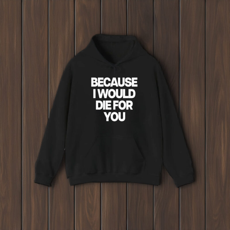 Because I Would Die For You T-Shirt1