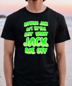 Btches Jack My Style But Wont Jck Me Off T-Shirt2