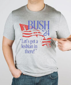 Bush ’24 Let’s Get A Lesbian In There T-Shirt1