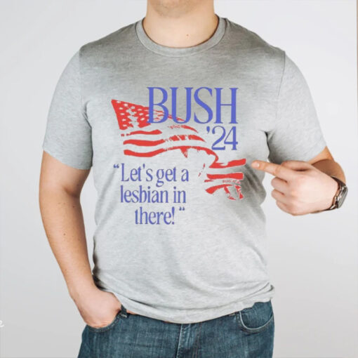 Bush ’24 Let’s Get A Lesbian In There T-Shirt1