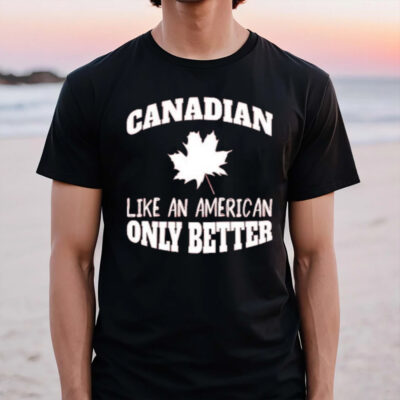 Canadian Like An American Only Better 2024 T-Shirt3