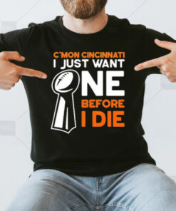 C’mon Cincinnati I Just Want Ne Before I Die T-Shirt3