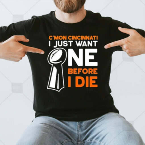 C’mon Cincinnati I Just Want Ne Before I Die T-Shirt3