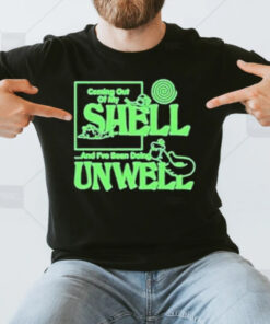 Coming Out Of My Shell And I’ve Been Doing Unwell T-Shirt3