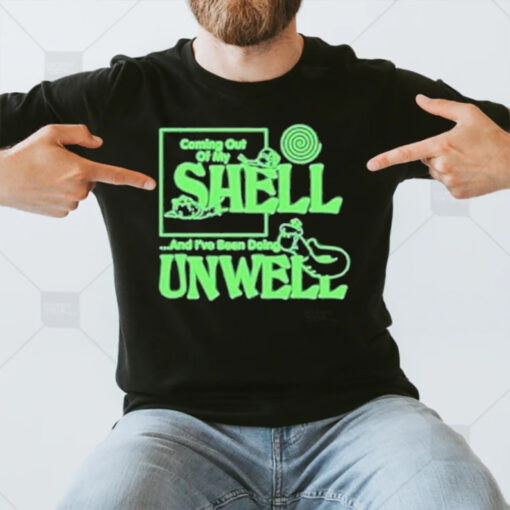 Coming Out Of My Shell And I’ve Been Doing Unwell T-Shirt3