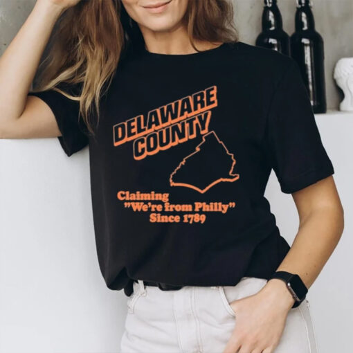 Delaware County Claiming We’re From Philly Since 1789 T-Shirt2