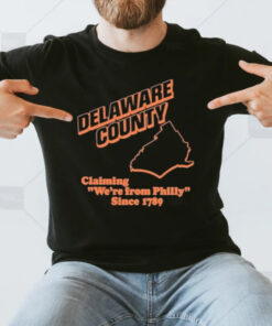 Delaware County Claiming We’re From Philly Since 1789 T-Shirt3