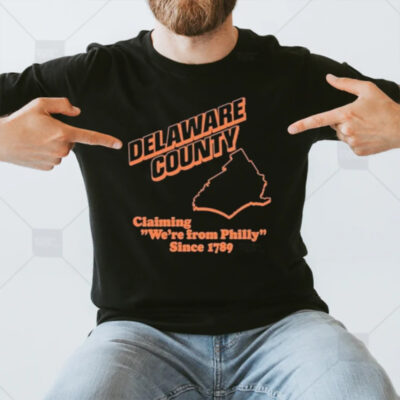 Delaware County Claiming We’re From Philly Since 1789 T-Shirt3