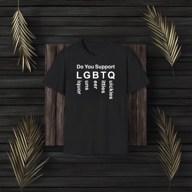 Do You Support LGBTQ Liquor Guns Beer Ttties Quickies 2024 T-Shirt