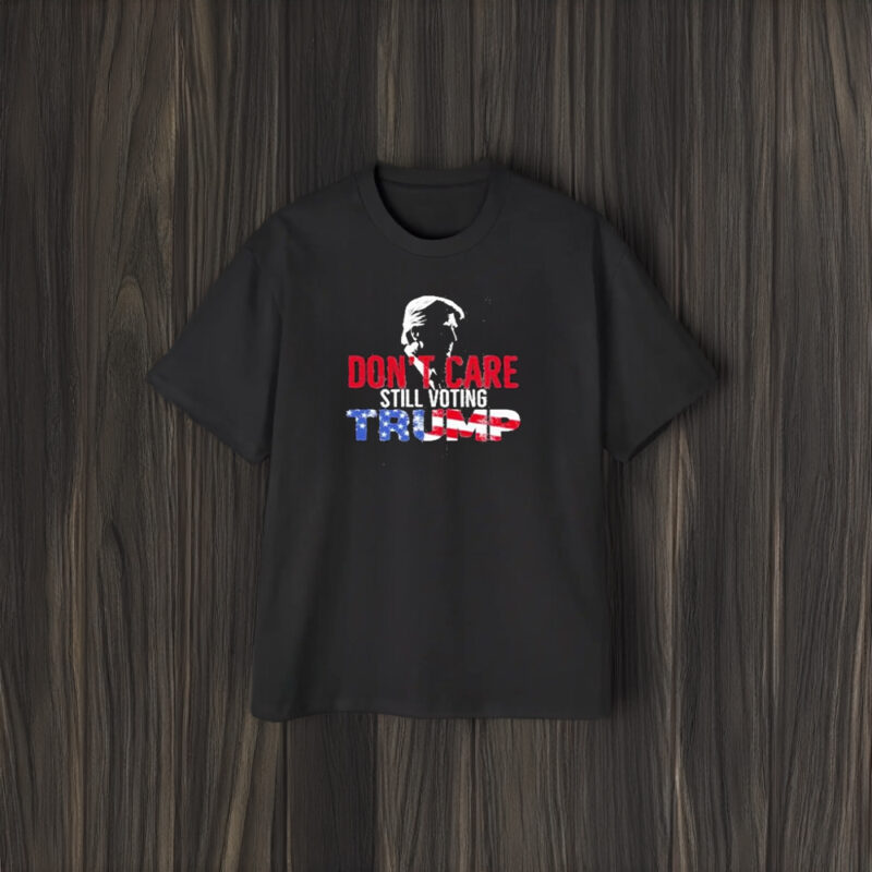 Don’t Care Still Voting Trump T-Shirt1