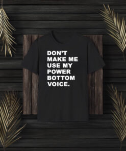 Don’t Make Me Use My Power Bottom Voice T-Shirt3