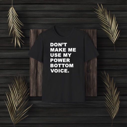 Don’t Make Me Use My Power Bottom Voice T-Shirt3