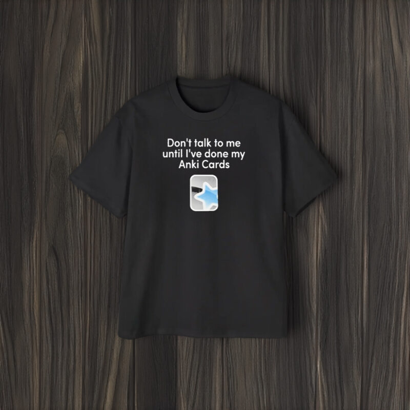 Don’t Talk To Me Until I’ve Done My Anki Cards T-Shirt2