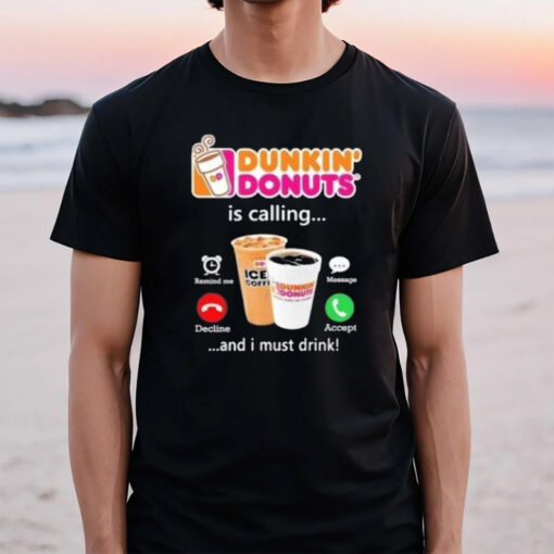 Dunkin Donuts Is Calling And I Must Drink T-Shirt3