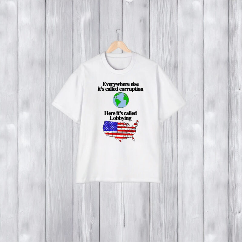 Everywhere Else It’s Called Corruption Here Its Called Lobbying T-Shirt2