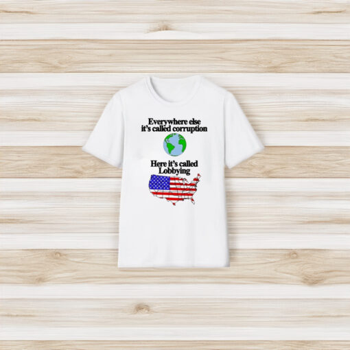 Everywhere Else It’s Called Corruption Here Its Called Lobbying T-Shirt3