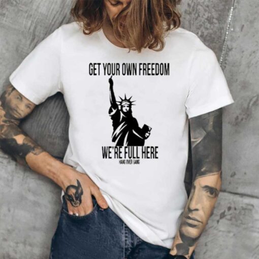 Get Your Own Freedom We’re Full Here Tee2