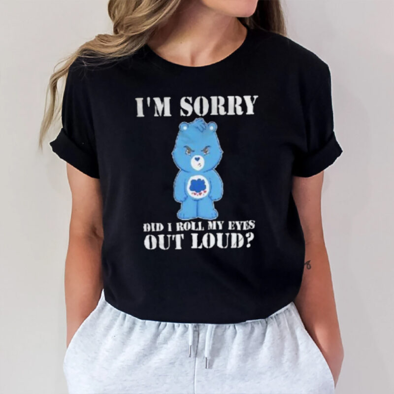 Grumpy Bear I’m Sorry Did I Roll My Eyes Out Loud T-Shirt2