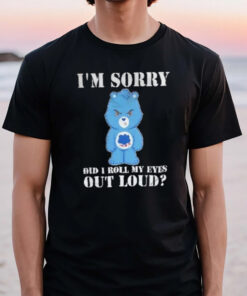 Grumpy Bear I’m Sorry Did I Roll My Eyes Out Loud T-Shirt3