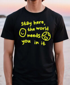 Happiness Project Stay Here The World Needs You In It T-Shirt2