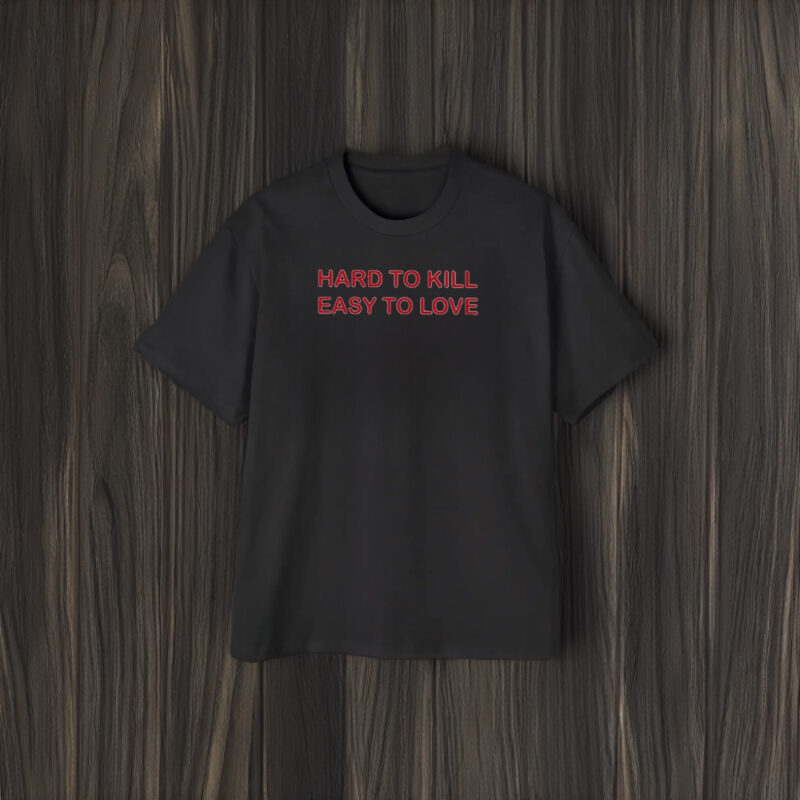 Hard To Kill Easy To Love T-Shirt1