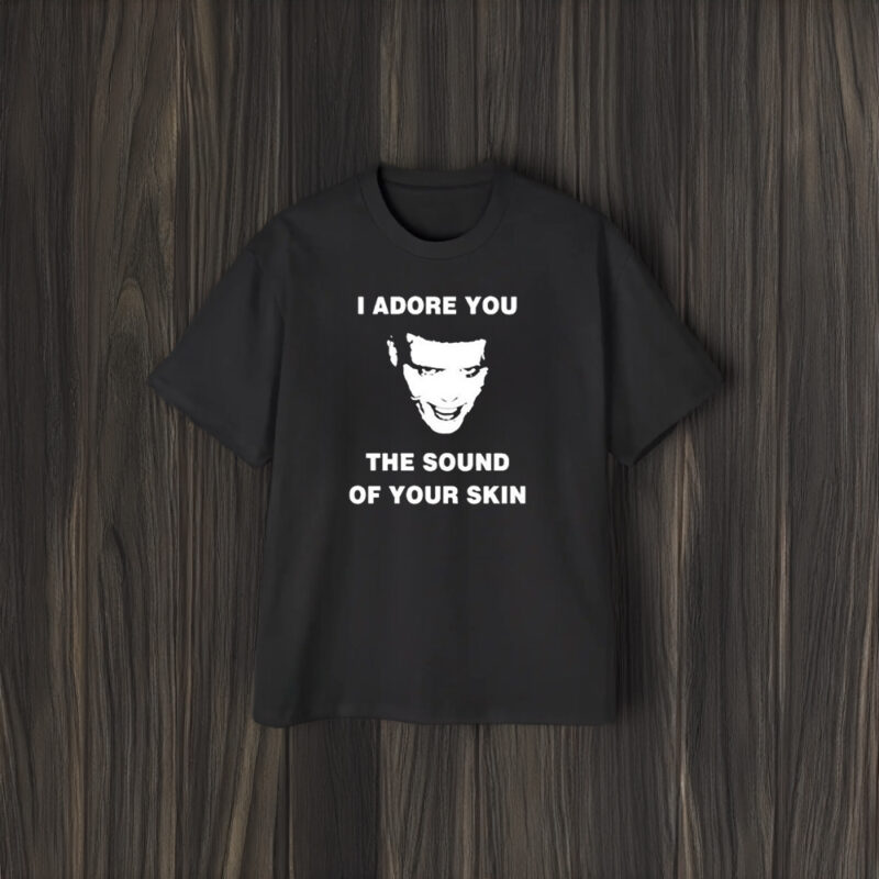 I Adore You The Sound Of Your Skin T-Shirt1