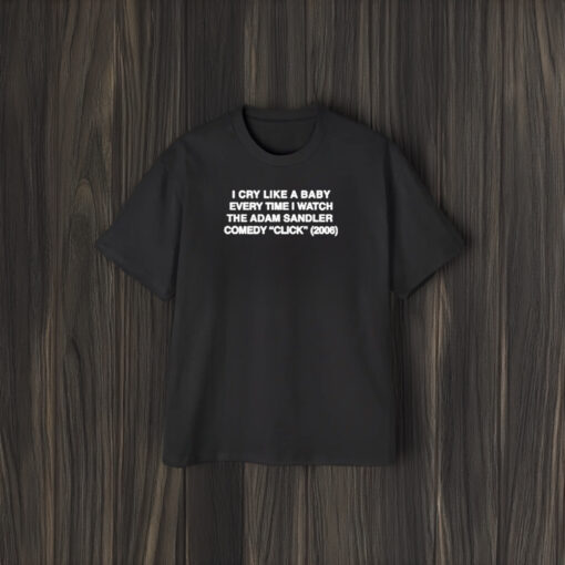 I Cry Like A Baby Every Time I Watch The Adam Sandler Comedy Click 2006 T-Shirt2