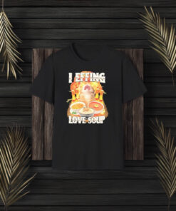 I Effing Love Soup T-Shirt