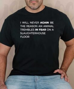 I Will Never Again Be The Reason An Animal Trembles In Fear On A Slaughterhouse Floor T-Shirt2