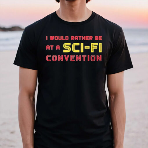 I Would Rather Be At A Sci Fi Convention T-Shirt