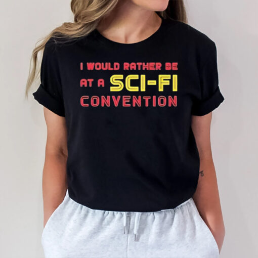 I Would Rather Be At A Sci Fi Convention T-Shirt1